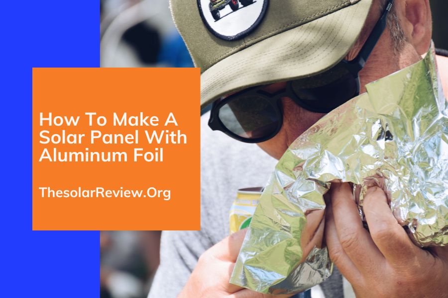 How To Make A Solar Panel With Aluminum Foil (A DIY Step-by-step Guide)